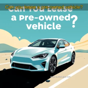 Artistic representation for Can you lease a pre-owned vehicle?